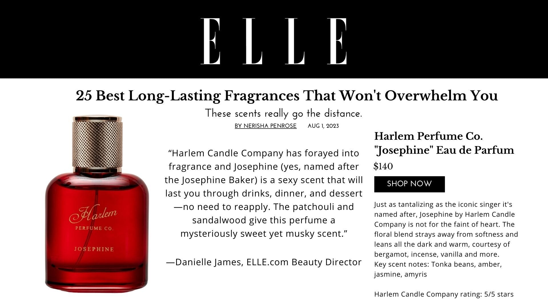 This is an image of press by Elle Magazine that says, 25 Best Long-Lasting Fragrances That Won't Overwhelm You.  “Harlem Candle Company has forayed into fragrance and Josephine (yes, named after the Josephine Baker) is a sexy scent that will last you through drinks, dinner, and dessert—no need to reapply. The patchouli and sandalwood give this perfume a mysteriously sweet yet musky scent.”  —Danielle James, ELLE.com Beauty Director